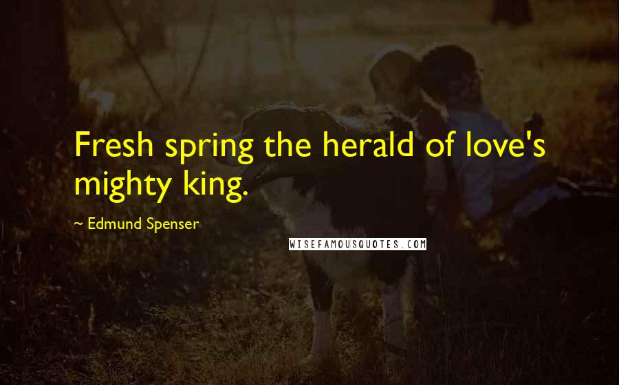 Edmund Spenser Quotes: Fresh spring the herald of love's mighty king.