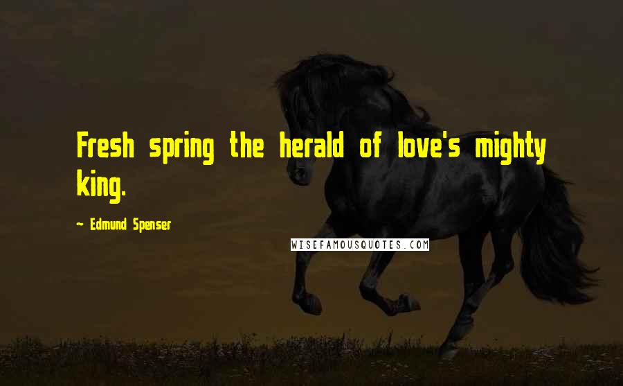 Edmund Spenser Quotes: Fresh spring the herald of love's mighty king.