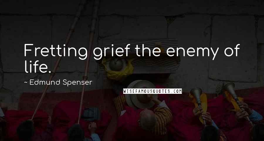 Edmund Spenser Quotes: Fretting grief the enemy of life.