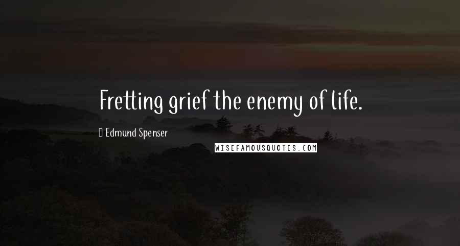 Edmund Spenser Quotes: Fretting grief the enemy of life.