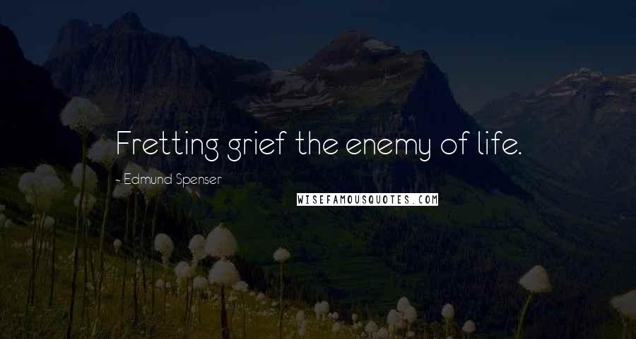 Edmund Spenser Quotes: Fretting grief the enemy of life.