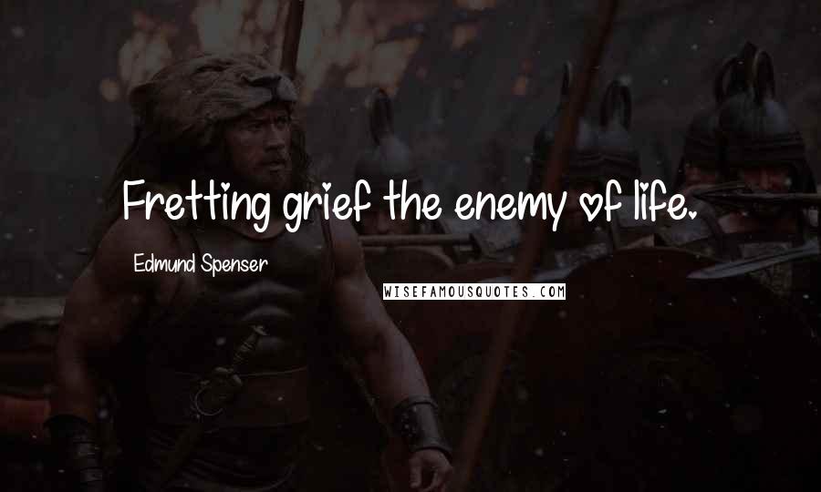 Edmund Spenser Quotes: Fretting grief the enemy of life.