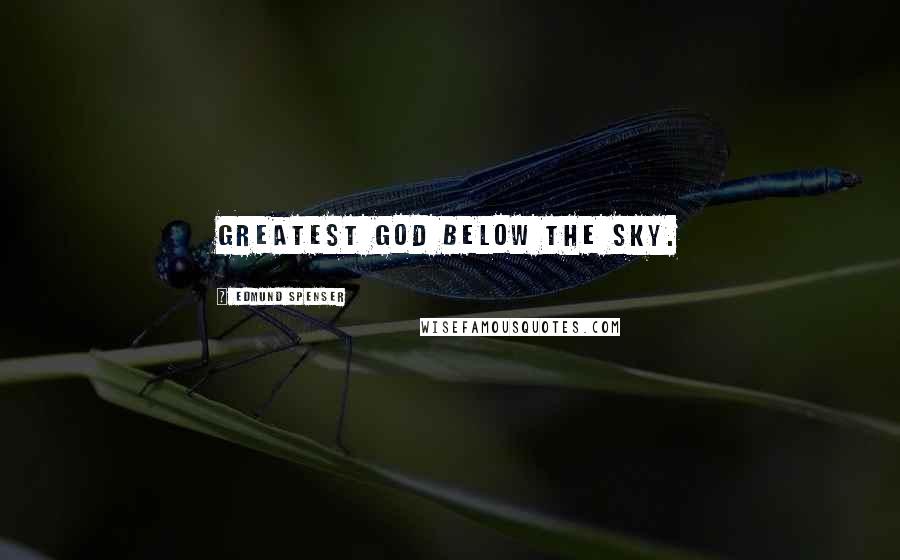 Edmund Spenser Quotes: Greatest god below the sky.