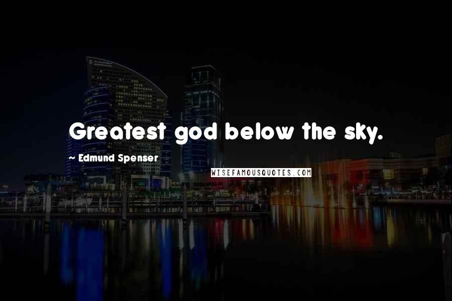 Edmund Spenser Quotes: Greatest god below the sky.