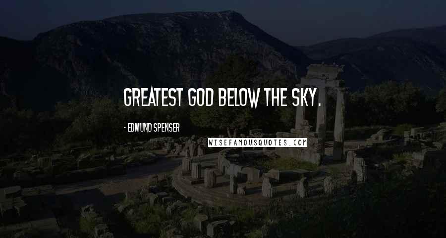 Edmund Spenser Quotes: Greatest god below the sky.