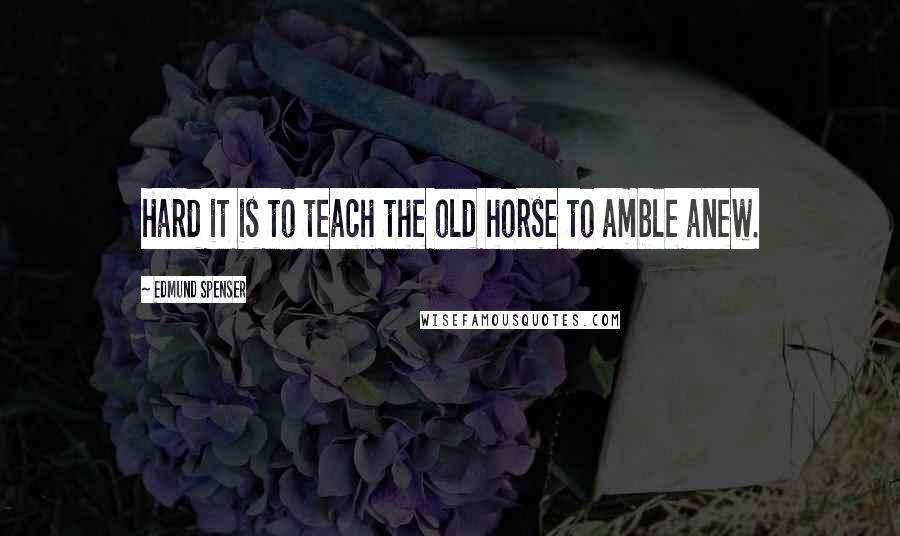 Edmund Spenser Quotes: Hard it is to teach the old horse to amble anew.