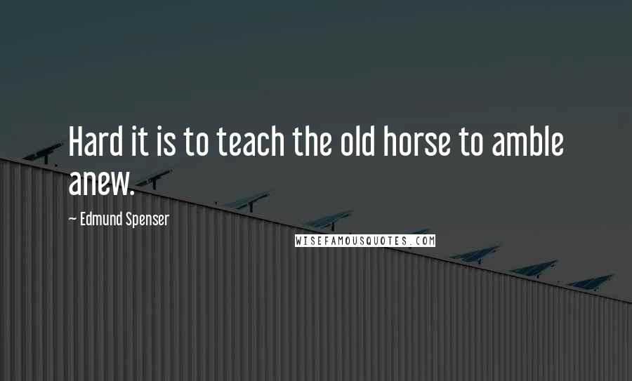 Edmund Spenser Quotes: Hard it is to teach the old horse to amble anew.