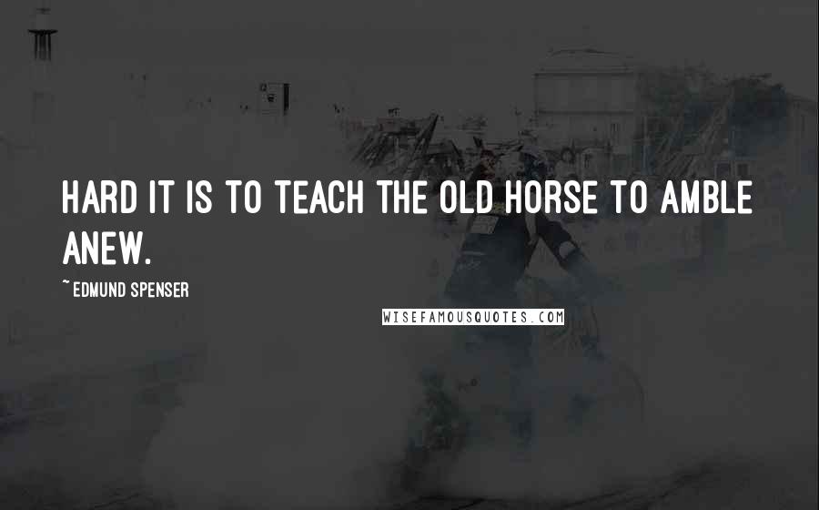 Edmund Spenser Quotes: Hard it is to teach the old horse to amble anew.