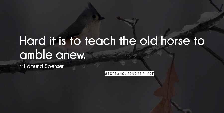 Edmund Spenser Quotes: Hard it is to teach the old horse to amble anew.