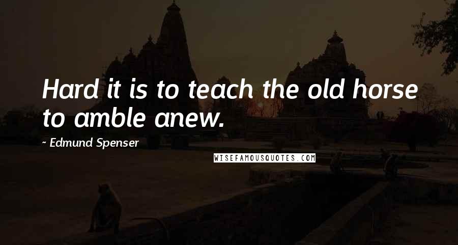 Edmund Spenser Quotes: Hard it is to teach the old horse to amble anew.