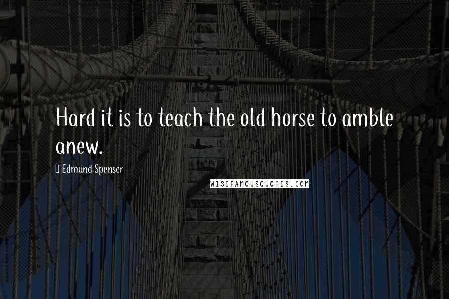 Edmund Spenser Quotes: Hard it is to teach the old horse to amble anew.