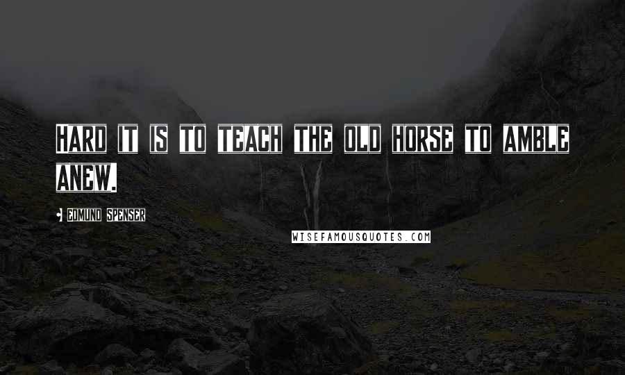 Edmund Spenser Quotes: Hard it is to teach the old horse to amble anew.