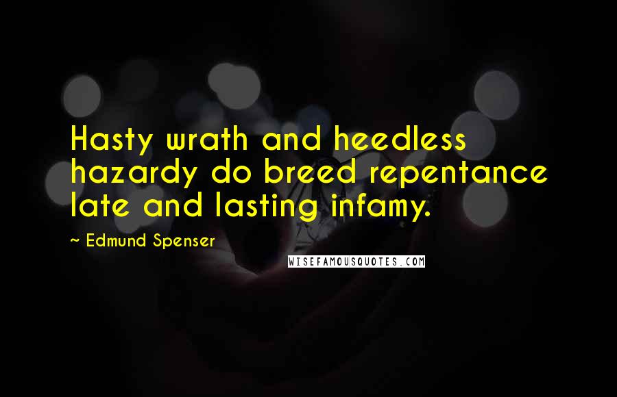 Edmund Spenser Quotes: Hasty wrath and heedless hazardy do breed repentance late and lasting infamy.