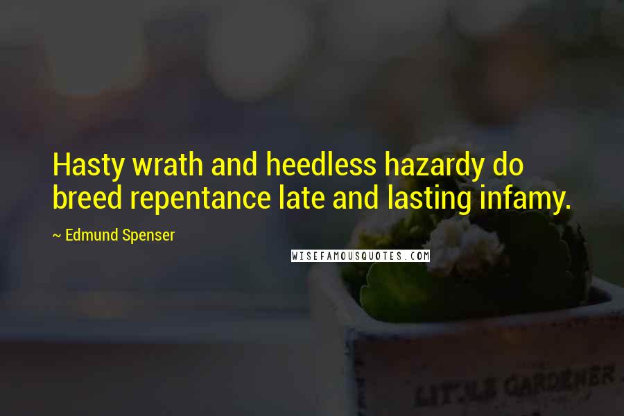 Edmund Spenser Quotes: Hasty wrath and heedless hazardy do breed repentance late and lasting infamy.