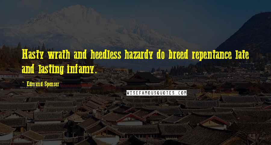 Edmund Spenser Quotes: Hasty wrath and heedless hazardy do breed repentance late and lasting infamy.