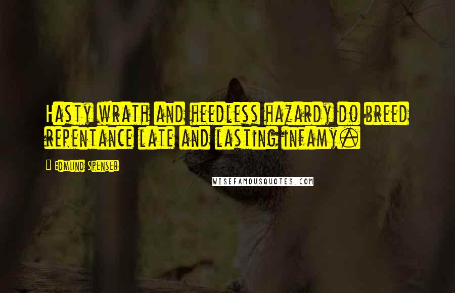 Edmund Spenser Quotes: Hasty wrath and heedless hazardy do breed repentance late and lasting infamy.