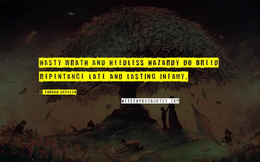 Edmund Spenser Quotes: Hasty wrath and heedless hazardy do breed repentance late and lasting infamy.