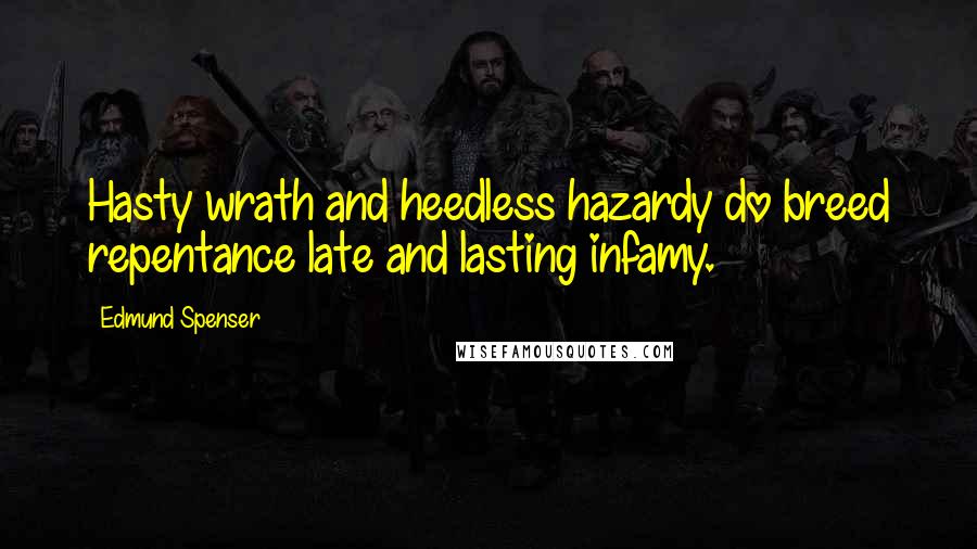 Edmund Spenser Quotes: Hasty wrath and heedless hazardy do breed repentance late and lasting infamy.