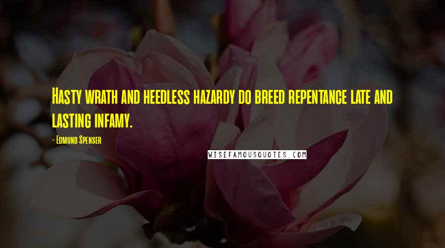 Edmund Spenser Quotes: Hasty wrath and heedless hazardy do breed repentance late and lasting infamy.