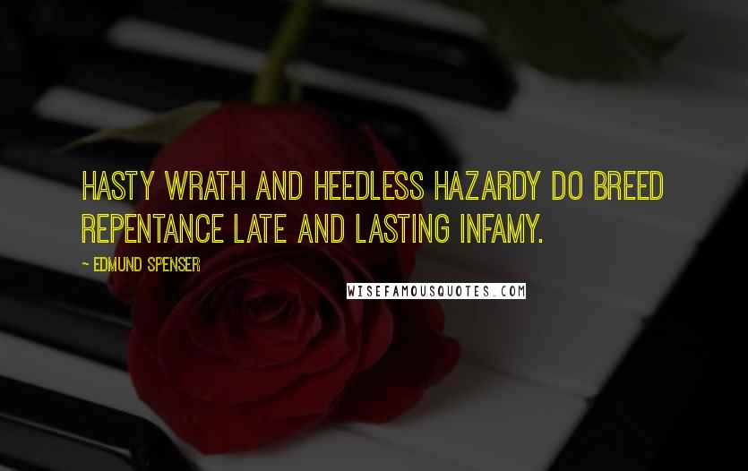 Edmund Spenser Quotes: Hasty wrath and heedless hazardy do breed repentance late and lasting infamy.