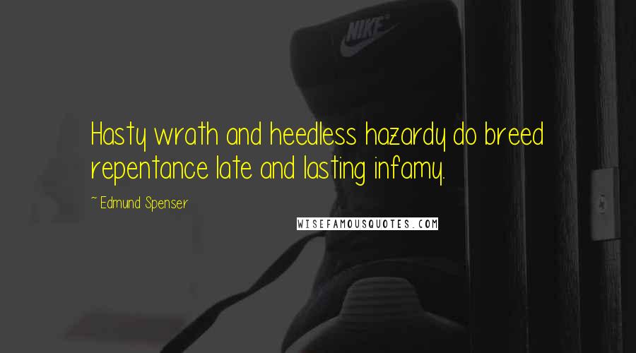 Edmund Spenser Quotes: Hasty wrath and heedless hazardy do breed repentance late and lasting infamy.