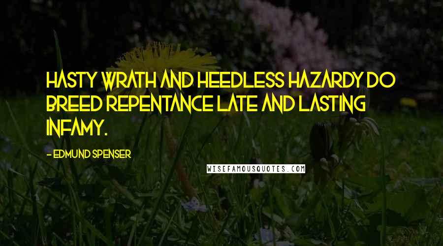 Edmund Spenser Quotes: Hasty wrath and heedless hazardy do breed repentance late and lasting infamy.