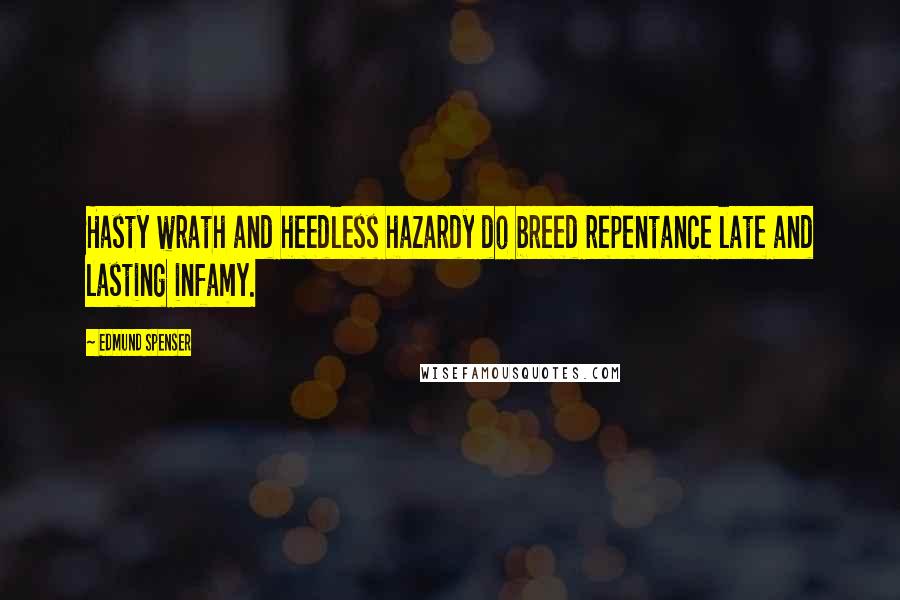 Edmund Spenser Quotes: Hasty wrath and heedless hazardy do breed repentance late and lasting infamy.