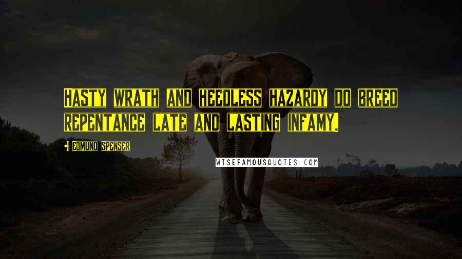 Edmund Spenser Quotes: Hasty wrath and heedless hazardy do breed repentance late and lasting infamy.