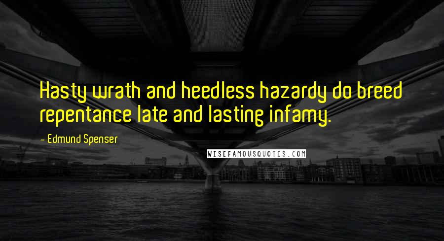 Edmund Spenser Quotes: Hasty wrath and heedless hazardy do breed repentance late and lasting infamy.