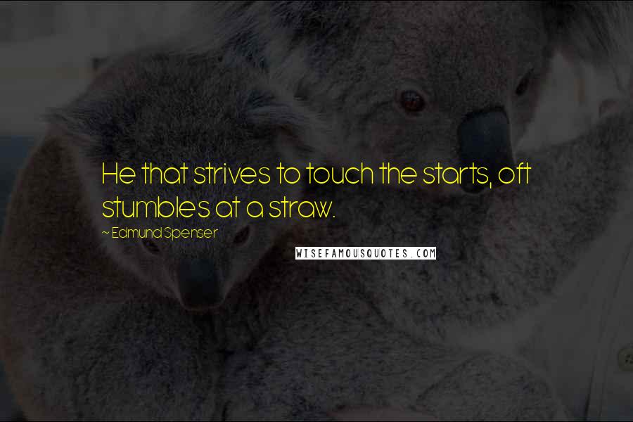 Edmund Spenser Quotes: He that strives to touch the starts, oft stumbles at a straw.