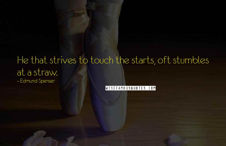 Edmund Spenser Quotes: He that strives to touch the starts, oft stumbles at a straw.