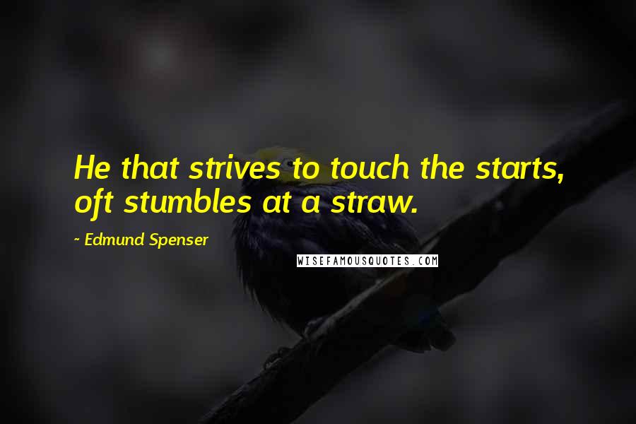 Edmund Spenser Quotes: He that strives to touch the starts, oft stumbles at a straw.