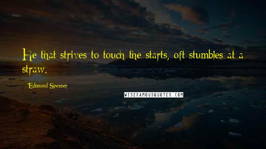 Edmund Spenser Quotes: He that strives to touch the starts, oft stumbles at a straw.