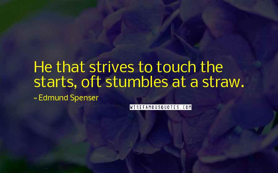 Edmund Spenser Quotes: He that strives to touch the starts, oft stumbles at a straw.