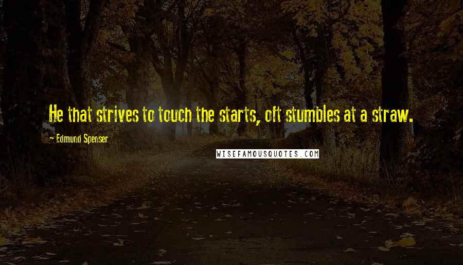 Edmund Spenser Quotes: He that strives to touch the starts, oft stumbles at a straw.