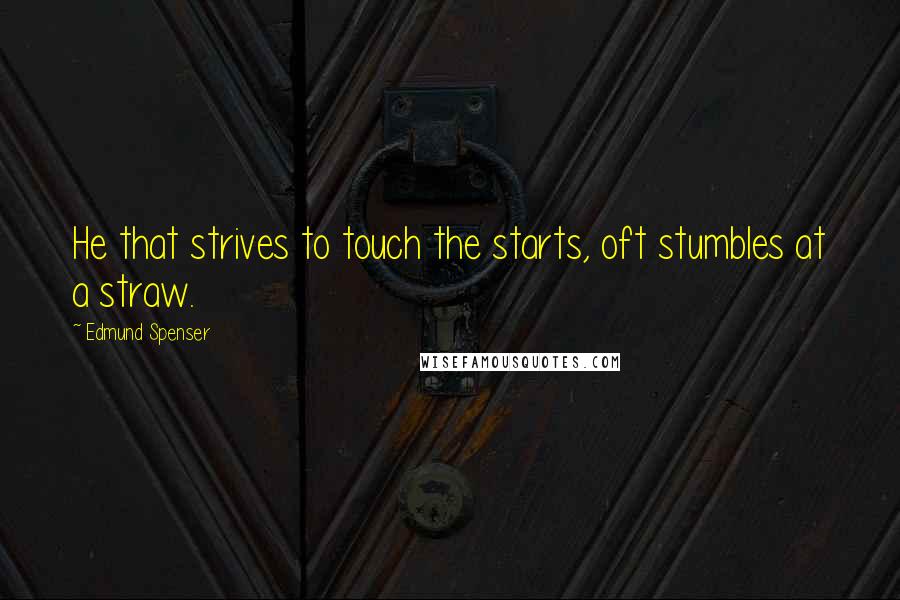 Edmund Spenser Quotes: He that strives to touch the starts, oft stumbles at a straw.