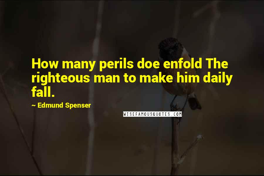 Edmund Spenser Quotes: How many perils doe enfold The righteous man to make him daily fall.