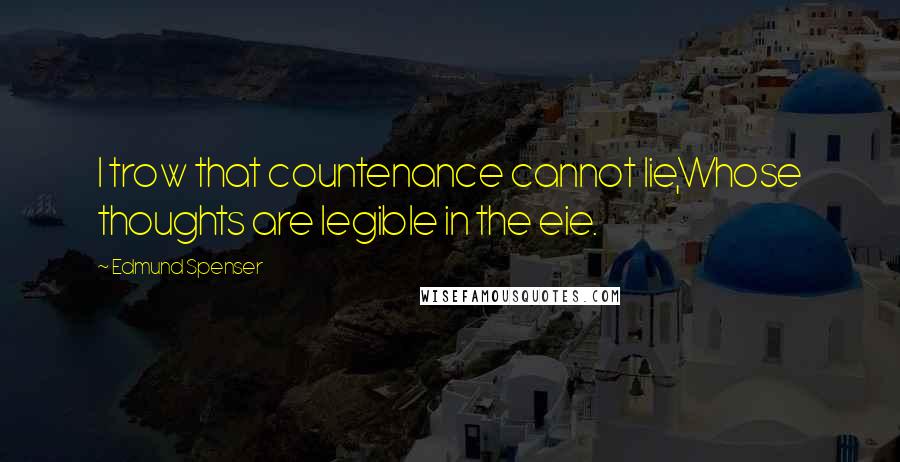 Edmund Spenser Quotes: I trow that countenance cannot lie,Whose thoughts are legible in the eie.