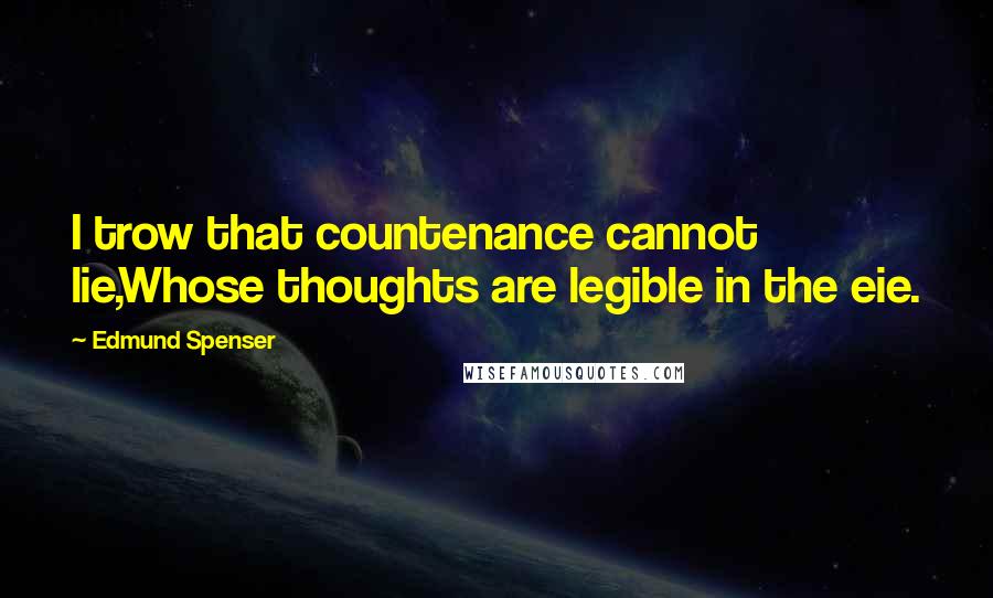Edmund Spenser Quotes: I trow that countenance cannot lie,Whose thoughts are legible in the eie.