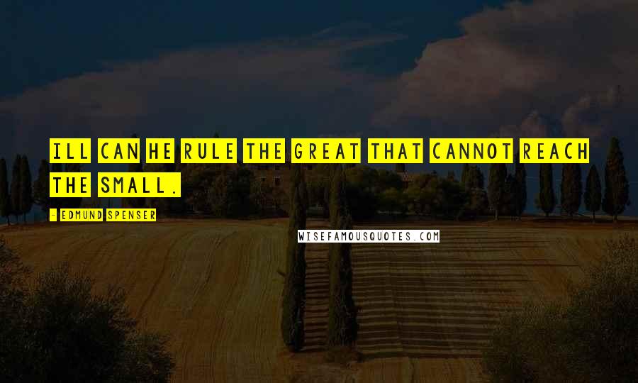 Edmund Spenser Quotes: Ill can he rule the great that cannot reach the small.