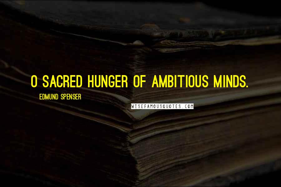 Edmund Spenser Quotes: O sacred hunger of ambitious minds.