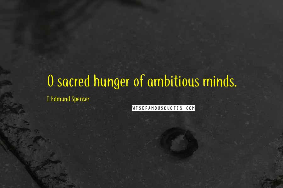Edmund Spenser Quotes: O sacred hunger of ambitious minds.