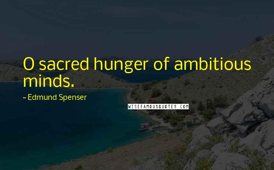 Edmund Spenser Quotes: O sacred hunger of ambitious minds.