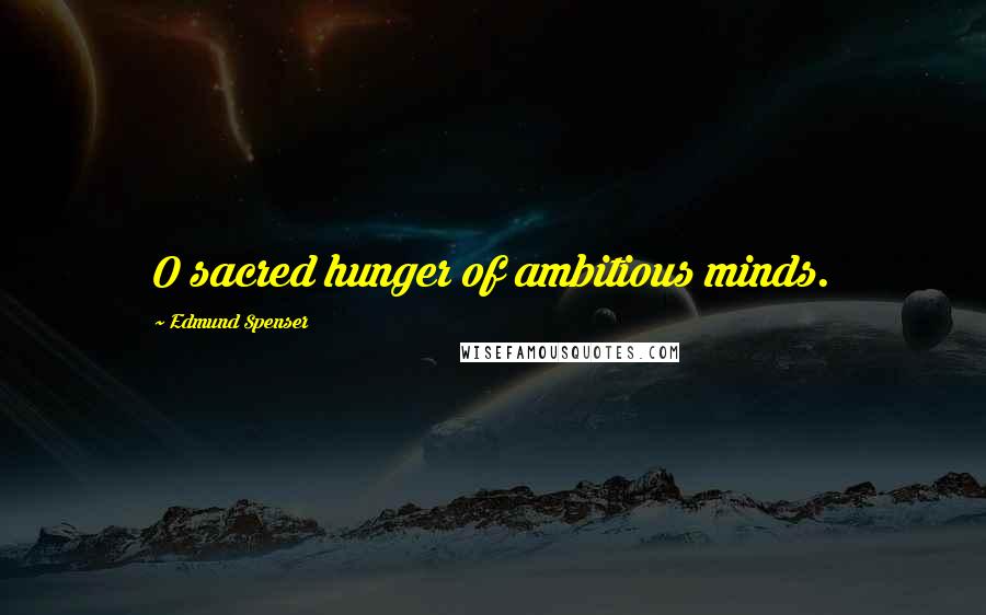 Edmund Spenser Quotes: O sacred hunger of ambitious minds.