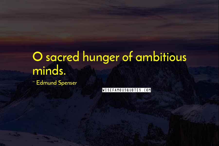 Edmund Spenser Quotes: O sacred hunger of ambitious minds.
