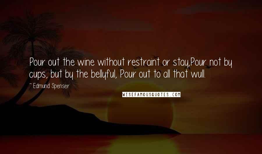 Edmund Spenser Quotes: Pour out the wine without restraint or stay,Pour not by cups, but by the bellyful, Pour out to all that wull.