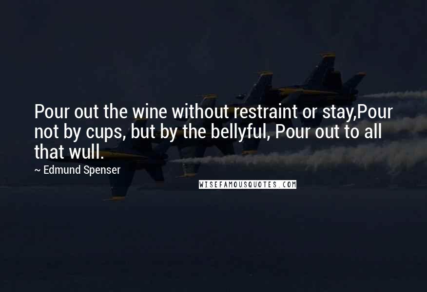 Edmund Spenser Quotes: Pour out the wine without restraint or stay,Pour not by cups, but by the bellyful, Pour out to all that wull.