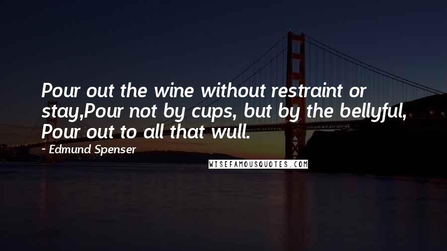 Edmund Spenser Quotes: Pour out the wine without restraint or stay,Pour not by cups, but by the bellyful, Pour out to all that wull.