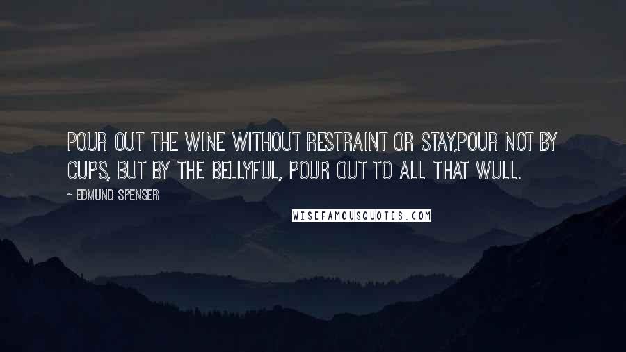 Edmund Spenser Quotes: Pour out the wine without restraint or stay,Pour not by cups, but by the bellyful, Pour out to all that wull.