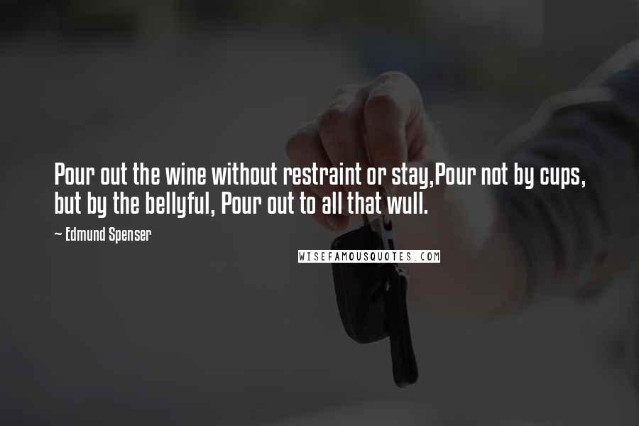 Edmund Spenser Quotes: Pour out the wine without restraint or stay,Pour not by cups, but by the bellyful, Pour out to all that wull.